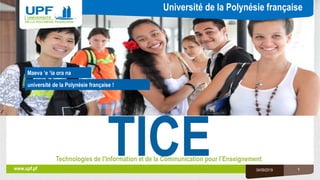 Université de la Polynésie française
université de la Polynésie française !
www.upf.pf
Maeva ‘e ‘ia ora na
TICETechnologies de l’Information et de la Communication pour l’Enseignement
04/09/2019 1
 