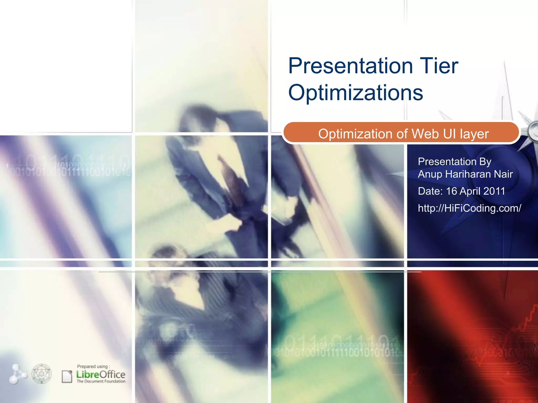 Presentation Tier
                   Optimizations
                      Optimization of Web UI layer
                                      Presentation By
                                      Anup Hariharan Nair
                                      Date: 16 April 2011
                                      http://HiFiCoding.com/




Prepared using :
 