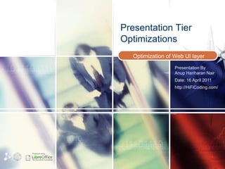 Presentation Tier
                   Optimizations
                      Optimization of Web UI layer
                                      Presentation By
                                      Anup Hariharan Nair
                                      Date: 16 April 2011
                                      http://HiFiCoding.com/




Prepared using :
 