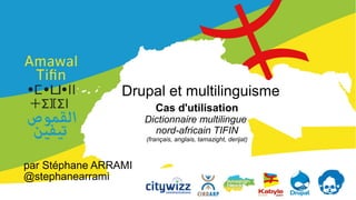 Drupal et multilinguisme
Cas d'utilisation
Dictionnaire multilingue
nord-africain TIFIN
(français, anglais, tamazight, derijat)

par Stéphane ARRAMI
@stephanearrami

 