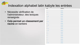 Indexation alphabet latin kabyle les entrées
●

●

Nécessite vérification de
l'administrateur, des lexiques
renseignés
Cela permet un classement par
racine en berbère

22

 