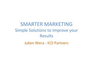 SMARTER MARKETING
Simple Solutions to Improve your
Results
Julien Wera - ICO Partners
 