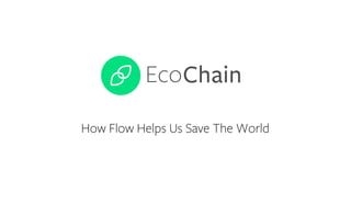 EcoChain
How Flow Helps Us Save The World
 