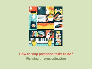 How to stop postpone tasks to do?
Fighting or procratination
 