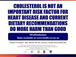 @ProfTimNoakes
         Slides available on www.health.uct.ac.za

Professor TD Noakes OMS, MBChB, MD, DSc, PhD (hc), FACSM, (hon) FFSEM (UK)
             Discovery Health Professor of Exercise and Sports Science
          MRC/UCT Research Unit for Exercise Science and Sports Medicine,
                          University of Cape Town and
                      Sports Science Institute of South Africa
 