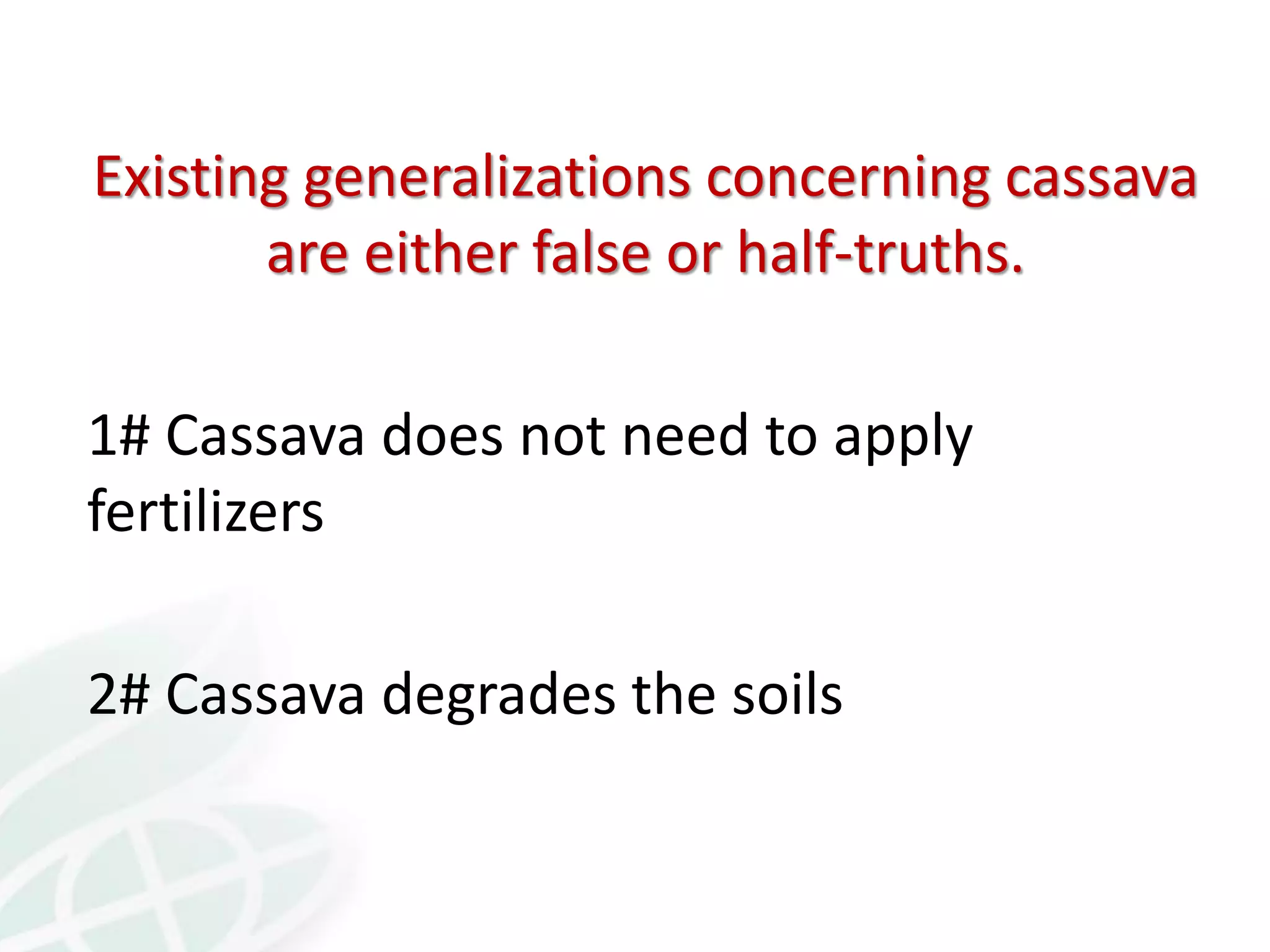 Existing generalizations concerning cassava
are either false or half-truths.
1# Cassava does not need to apply
fertilizers
2# Cassava degrades the soils
 