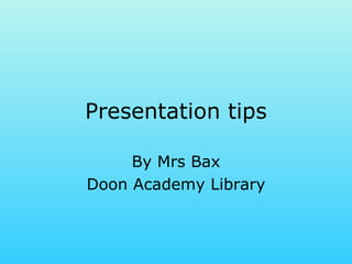 Presentation tips By Mrs Bax Doon Academy Library 