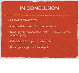 IN CONCLUSION

PREPARE! PRACTICE!

Use the right tool(s) for your audience

Back-up your presentation; make it available i...