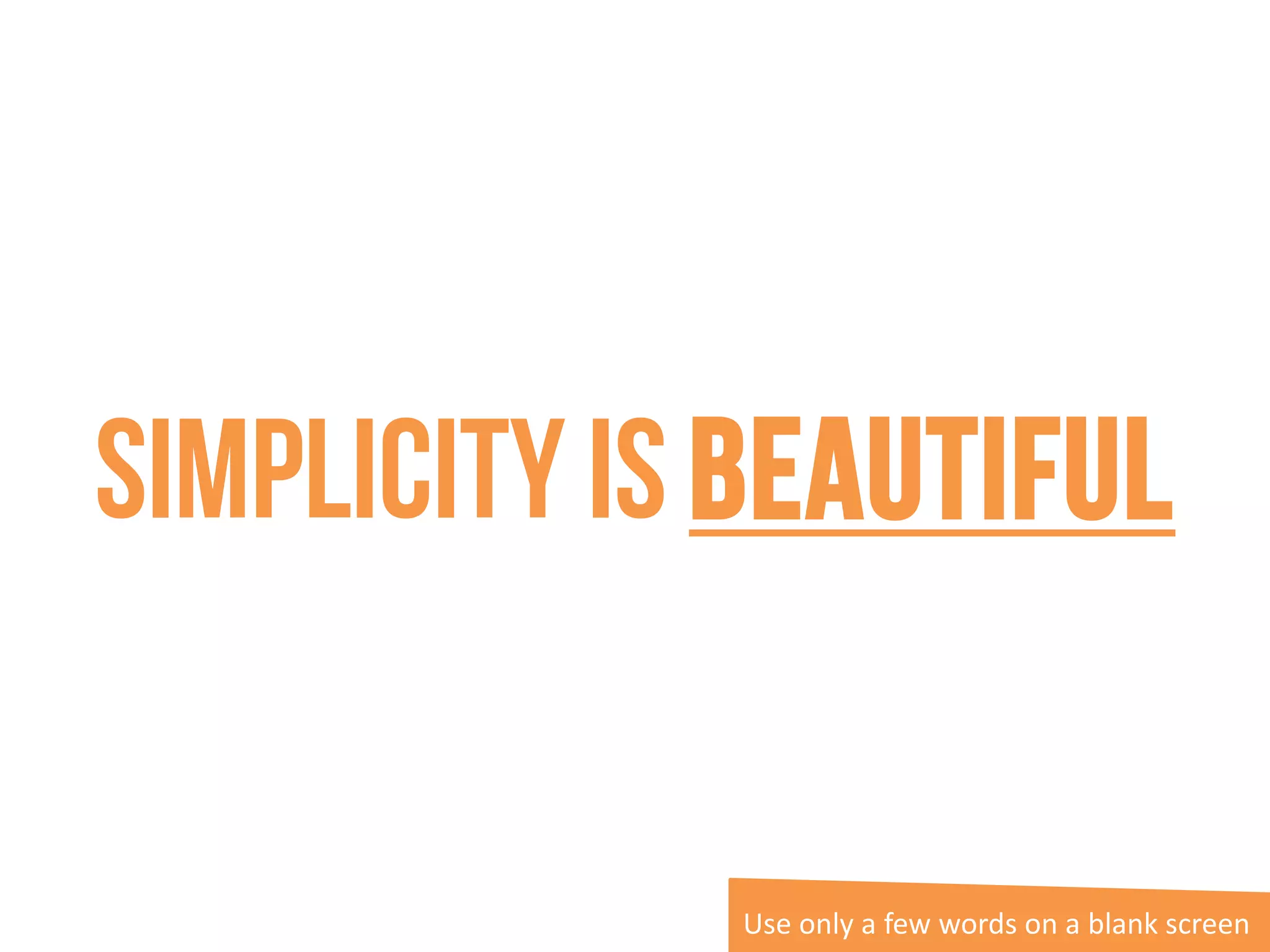 Simplicity is beautiful
Use only a few words on a blank screen
 
