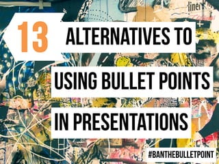 Alternatives to
Using bullet points
In presentations
#banthebulletpoint
13
 