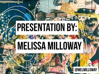 Presentation by:
Melissa MillowaY
@MelMilloway
 
