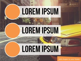 Lorem Ipsum
Lorem Ipsum
Lorem Ipsum
Add shapes to your boxes
 