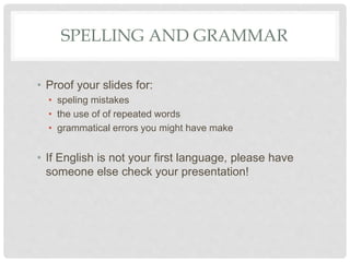 SPELLING AND GRAMMAR
• Proof your slides for:
• speling mistakes
• the use of of repeated words
• grammatical errors you m...