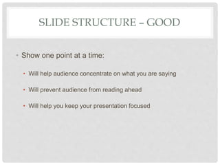 SLIDE STRUCTURE – GOOD
• Show one point at a time:
• Will help audience concentrate on what you are saying
• Will prevent ...