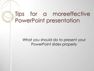 Tips for a moreeffective PowerPoint presentation    What you should do to present your PowerPoint slides properly 