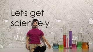 let’s get science-y
 