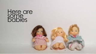 here are some babies
 