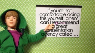 if you’re not comfortable doing this
yourself, ahem, can i recommend a great
presentation agency called …
 