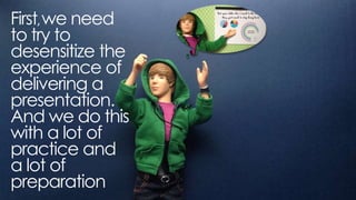 first, we need to try to
desensitize the experience of
delivering a presentation.
And we do this with a lot of
practice and a lot of
preparation
 