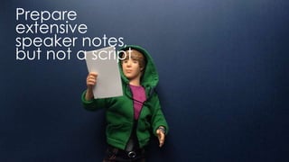 prepare extensive speaker notes, but not a script
 