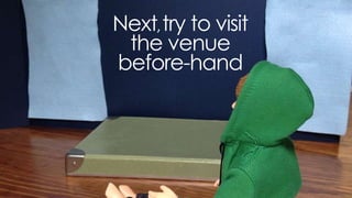next, try to visit the venue
before-hand
 