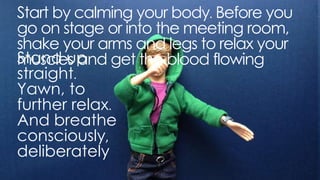 stand up straight. yawn, to further relax. and breathe
consciously, deliberately
 