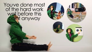 you’ve done most of the hard work
well before this point anyway
 