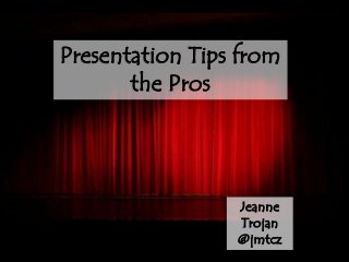 Presentation Tips from
       the Pros




                 Jeanne
                 Trojan
                 @jmtcz
 
