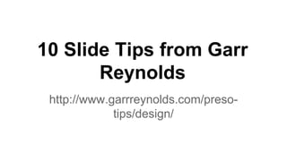 10 Slide Tips from Garr 
Reynolds 
http://www.garrreynolds.com/preso-tips/ 
design/ 
 