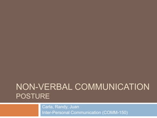 Non-verbal Communication Posture Carla, Randy, Juan Inter-Personal Communication (COMM-150) 