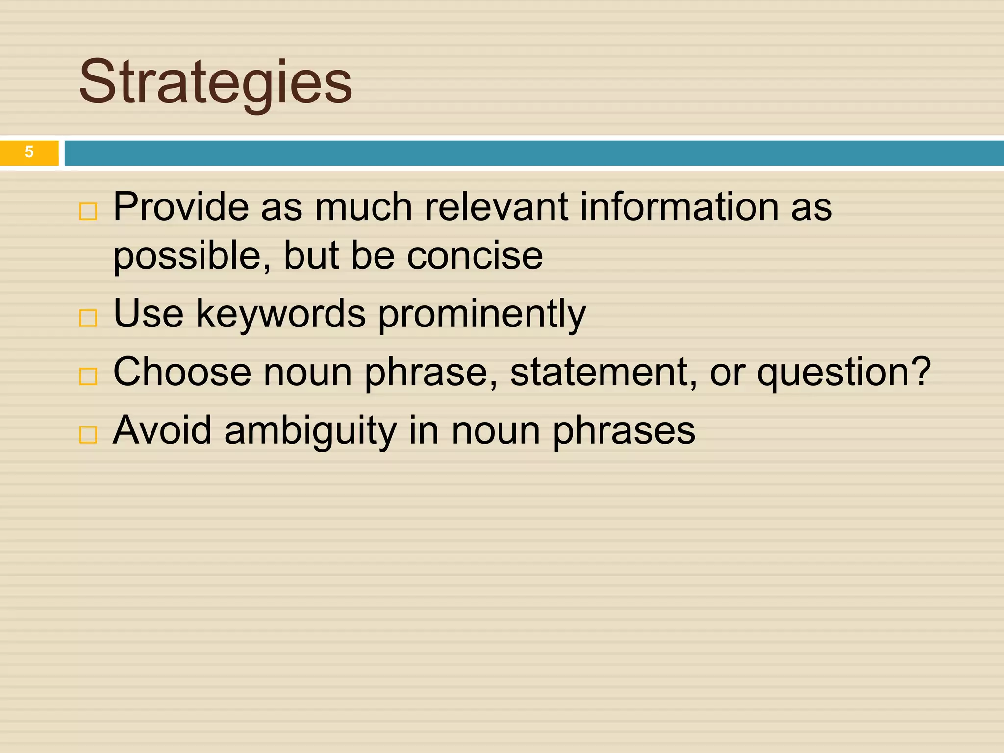 Strategies
5







Provide as much relevant information as
possible, but be concise
Use keywords prominently
Choose noun phrase, statement, or question?
Avoid ambiguity in noun phrases

 