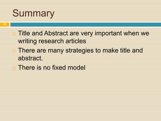 Summary
25







Title and Abstract are very important when we
writing research articles
There are many strategies to make title and
abstract.
There is no fixed model

 