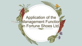 Application of the
Management Function
in Fortune Shoes Ltd.
 