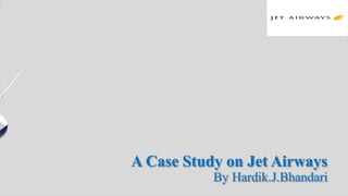 A Case Study on Jet Airways
By Hardik.J.Bhandari
 