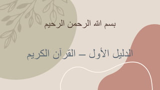 ‫الرحيم‬ ‫الرحمن‬ ‫ه‬
‫ّللا‬ ‫بسم‬
‫األول‬ ‫الدليل‬
–
‫الكريم‬ ‫القرآن‬
 
