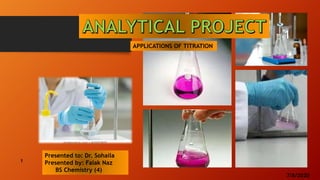 Presented to: Dr. Sohaila
Presented by: Falak Naz
BS Chemistry (4)
APPLICATIONS OF TITRATION
7/8/2020
1
1
 