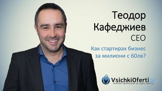 Теодор
Кафеджиев
CEO
Как стартирах бизнес
за милиони с 60лв?
 