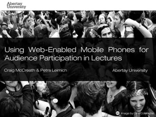 Using Web-Enabled Mobile Phones for
Audience Participation in Lectures
Craig McCreath & Petra Leimich   Abertay University




                                     Image by Gina Collecchia
 