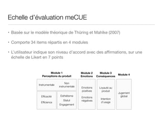 Echelle d’évaluation meCUE
• Basée sur le modèle théorique de Thüring et Mahlke (2007)

• Comporte 34 items répartis en 4 ...