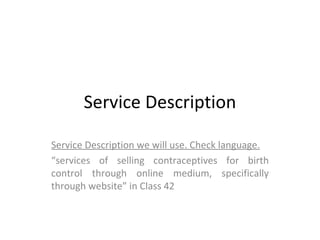 Service Description Service Description we will use. Check language. “ services of selling contraceptives for birth control through online medium, specifically through website” in Class 42 