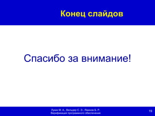 19Лукин М. А., Вельдер С. Э., Яминов Б. Р.
Верификация программного обеспечения
Конец слайдов
Спасибо за внимание!
 