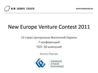 New Europe Venture Contest 2011
    12 стран Центрально-Восточной Европы
                7 конференций
              ТОП- 30 компаний

                Контент-Партнер
 