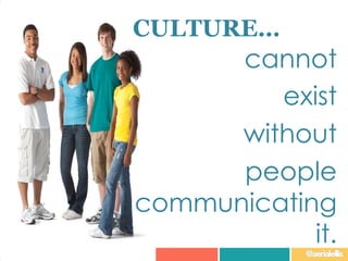 cannot
exist
without
people
communicating
it.
CULTURE…
@aerialellis
 