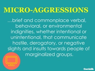 MICRO-AGGRESSIONS
…brief and commonplace verbal,
behavioral, or environmental
indignities, whether intentional or
unintentional, that communicate
hostile, derogatory, or negative
slights and insults towards people of
marginalized groups.
@aerialellis
 