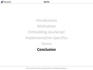 How I learned to stop worrying and love embedding JavaScript
Agenda
Introduction
Motivation
Embedding JavaScript
Implementation Specifics
Demo
Conclusion
 