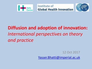 Diffusion and adoption of innovation:
International perspectives on theory
and practice
12 Oct 2017
Yasser.Bhatti@imperial.ac.uk
 