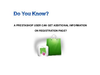 A PRESTASHOP USER CAN GET ADDITIONAL INFORMATION
ON REGISTRATION PAGE?
 