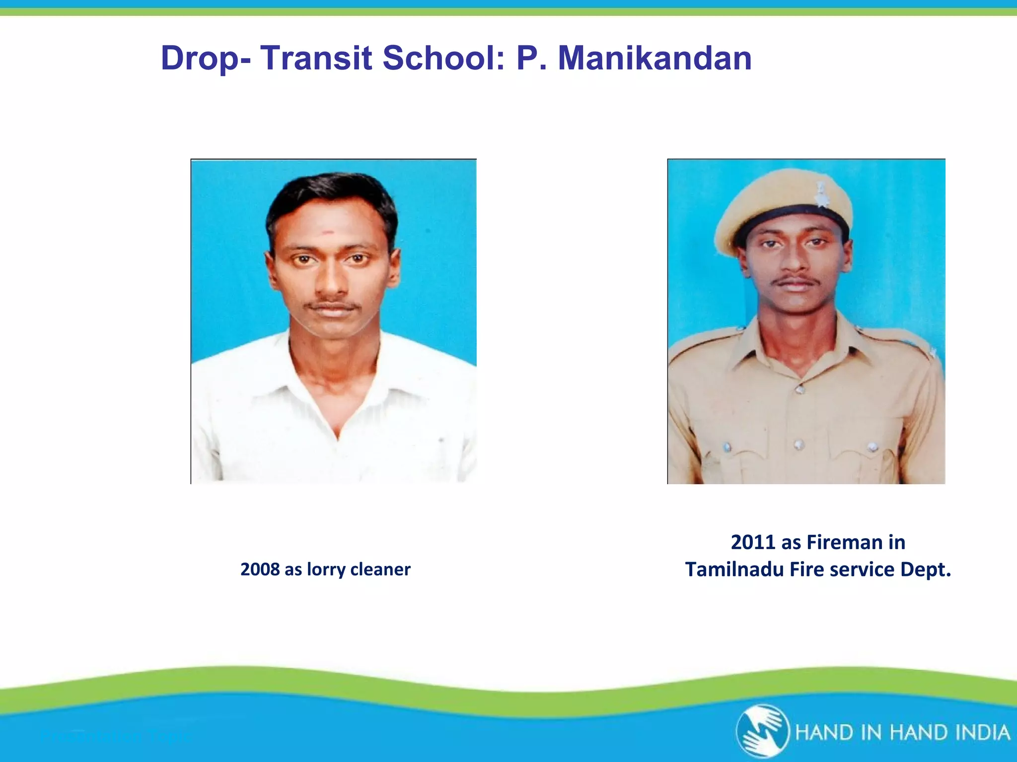 Success Drop- Transit School: P. Manikandan

2008 as lorry cleaner

Presentation Topic

2011 as Fireman in
Tamilnadu Fire service Dept.

 