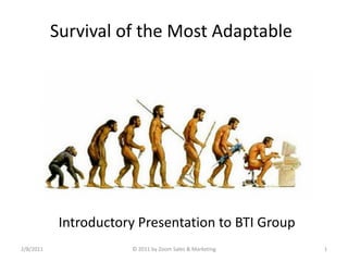 Survival of the Most Adaptable




            Introductory Presentation to BTI Group
2/8/2011               © 2011 by Zoom Sales & Marketing   1
 