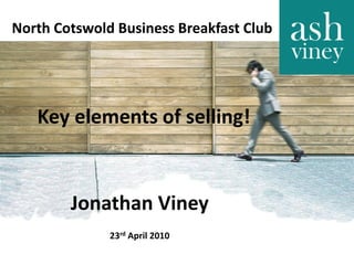 North Cotswold Business Breakfast Club




   Key elements of selling!


        Jonathan Viney
              23rd April 2010
 